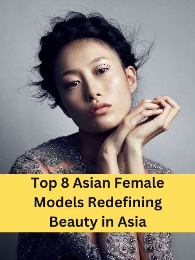 Top 8 Asian Female Models Redefining Beauty in Asia